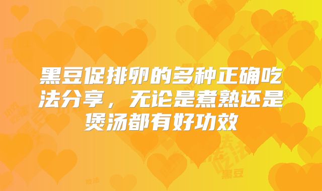 黑豆促排卵的多种正确吃法分享，无论是煮熟还是煲汤都有好功效