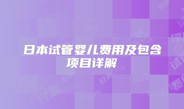 日本试管婴儿费用及包含项目详解