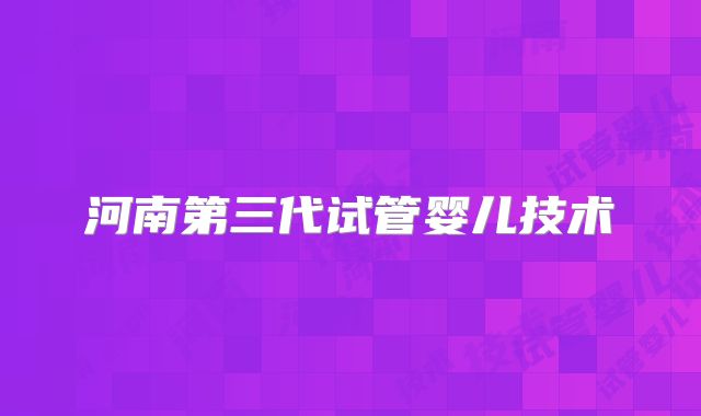 河南第三代试管婴儿技术