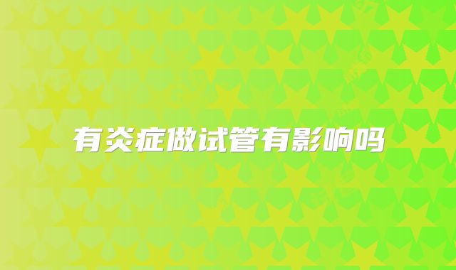 有炎症做试管有影响吗