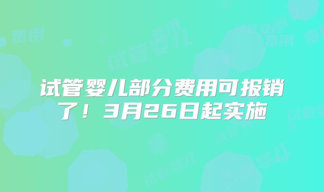 试管婴儿部分费用可报销了!3月26日起实施