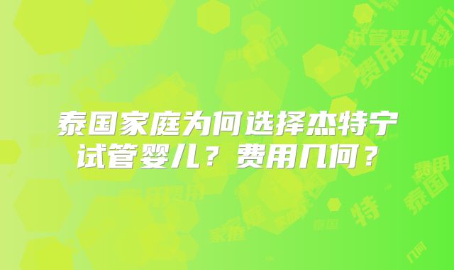 泰国家庭为何选择杰特宁试管婴儿？费用几何？