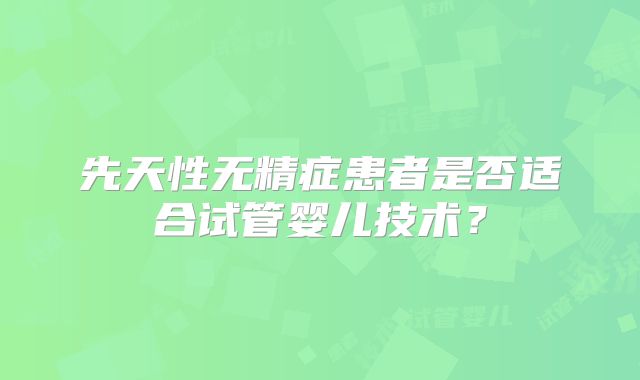 先天性无精症患者是否适合试管婴儿技术?