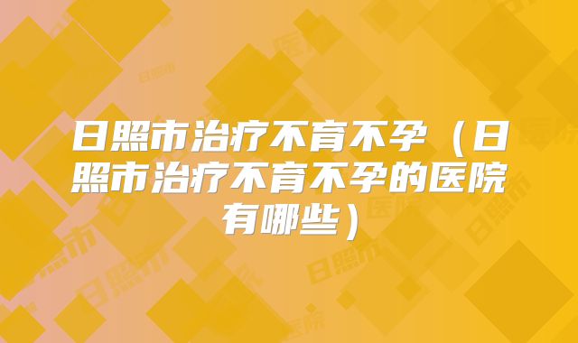 日照市治疗不育不孕(日照市治疗不育不孕的医院有哪些)