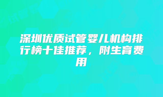 深圳优质试管婴儿机构排行榜十佳推荐，附生育费用