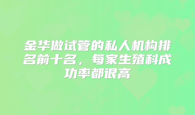 金华做试管的私人机构排名前十名，每家生殖科成功率都很高