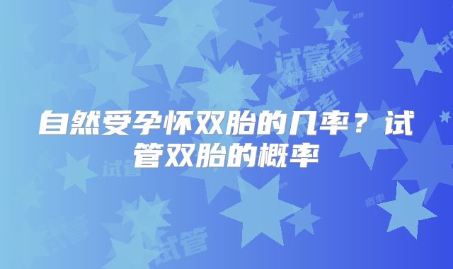 自然受孕怀双胎的几率？试管双胎的概率