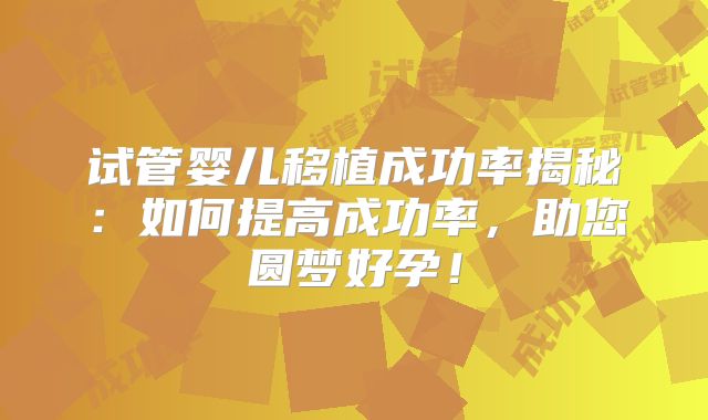 试管婴儿移植成功率揭秘：如何提高成功率，助您圆梦好孕！