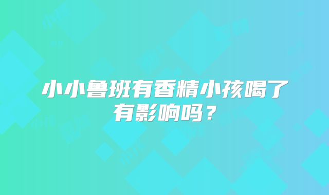 小小鲁班有香精小孩喝了有影响吗？