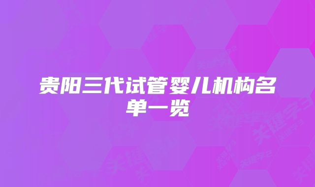 贵阳三代试管婴儿机构名单一览