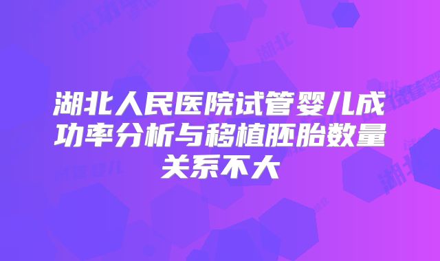 湖北人民医院试管婴儿成功率分析与移植胚胎数量关系不大