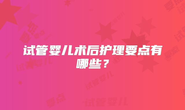 试管婴儿术后护理要点有哪些？