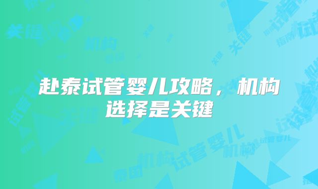 赴泰试管婴儿攻略，机构选择是关键