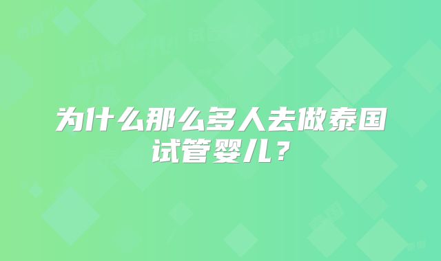 为什么那么多人去做泰国试管婴儿？