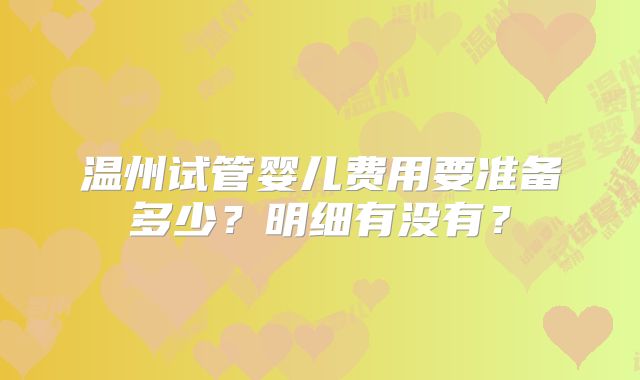 温州试管婴儿费用要准备多少？明细有没有？
