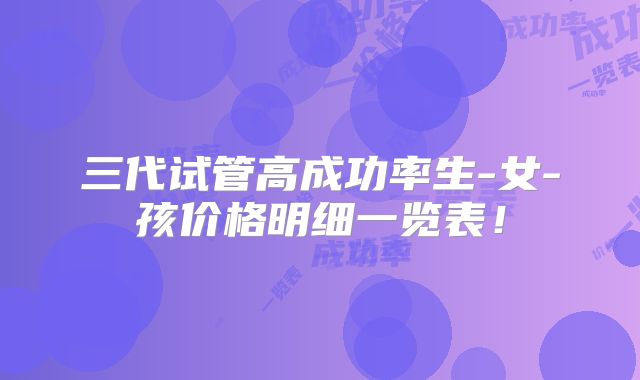 三代试管高成功率生-女-孩价格明细一览表！