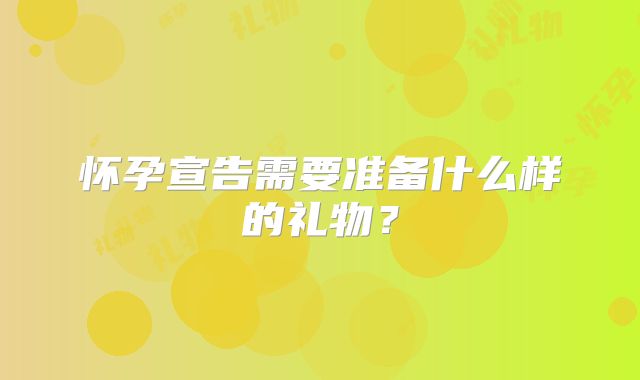 怀孕宣告需要准备什么样的礼物?