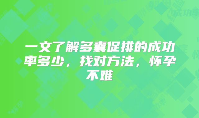一文了解多囊促排的成功率多少，找对方法，怀孕不难