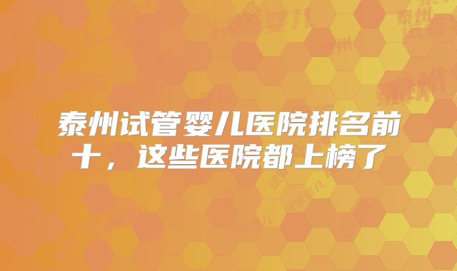 泰州试管婴儿医院排名前十，这些医院都上榜了