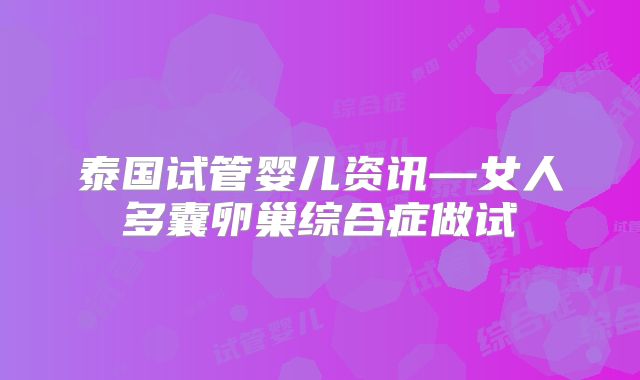 泰国试管婴儿资讯—女人多囊卵巢综合症做试