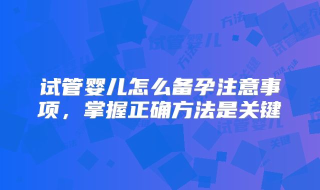 试管婴儿怎么备孕注意事项,掌握正确方法是关键
