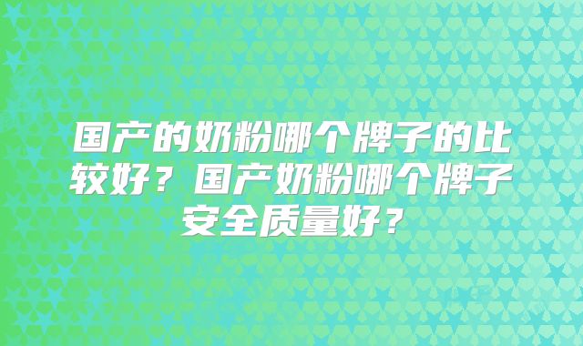 国产的奶粉哪个牌子的比较好?国产奶粉哪个牌子安全质量好?