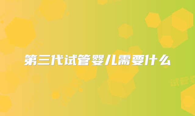 第三代试管婴儿需要什么