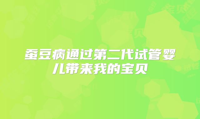 蚕豆病通过第二代试管婴儿带来我的宝贝