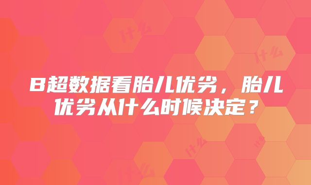 B超数据看胎儿优劣,胎儿优劣从什么时候决定?