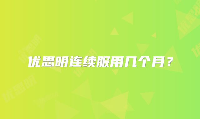 优思明连续服用几个月？