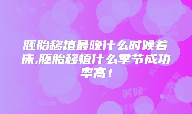 胚胎移植最晚什么时候着床,胚胎移植什么季节成功率高！