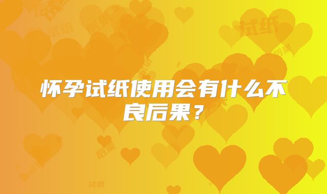 怀孕试纸使用会有什么不良后果？
