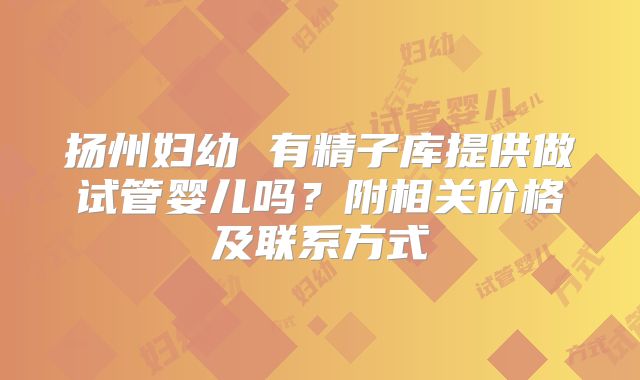 扬州妇幼 有精子库提供做试管婴儿吗？附相关价格及联系方式