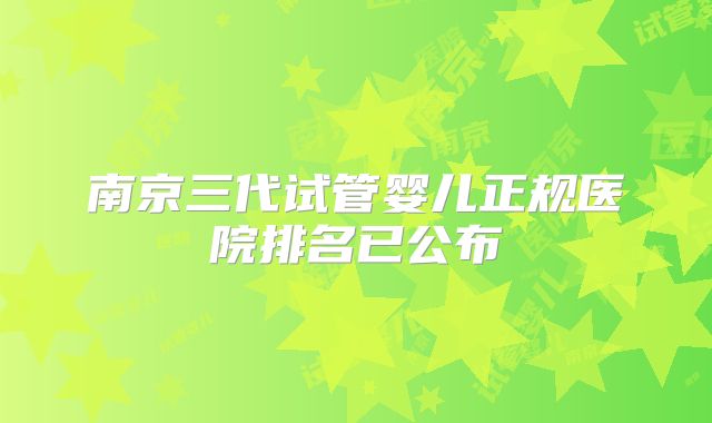 南京三代试管婴儿正规医院排名已公布