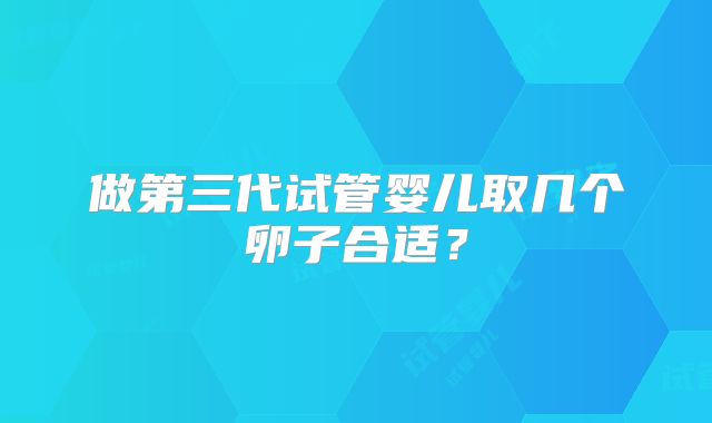 做第三代试管婴儿取几个卵子合适？