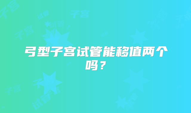 弓型子宫试管能移值两个吗?