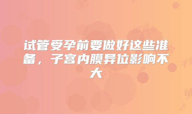 试管受孕前要做好这些准备,子宫内膜异位影响不大