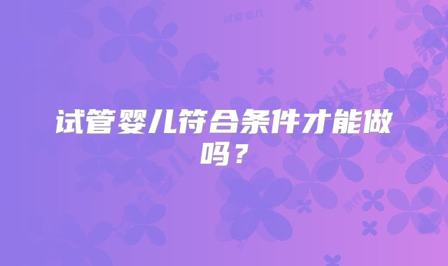 试管婴儿符合条件才能做吗？