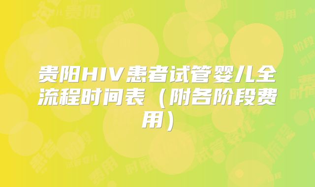 贵阳HIV患者试管婴儿全流程时间表（附各阶段费用）