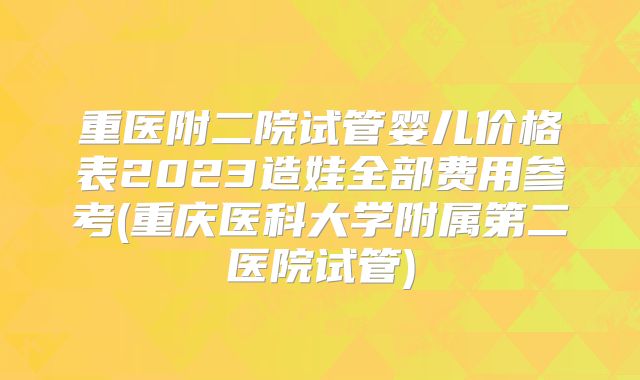 重医附二院试管婴儿价格表2023造娃全部费用参考(重庆医科大学附属第二医院试管)