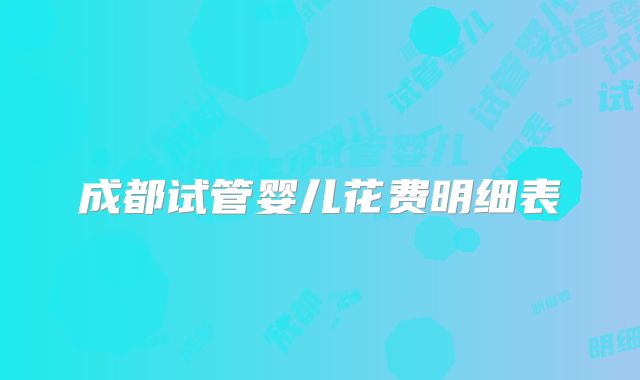 成都试管婴儿花费明细表