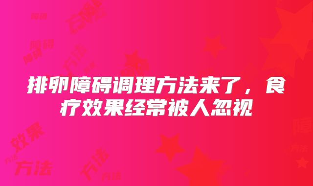 排卵障碍调理方法来了,食疗效果经常被人忽视
