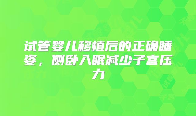 试管婴儿移植后的正确睡姿，侧卧入眠减少子宫压力