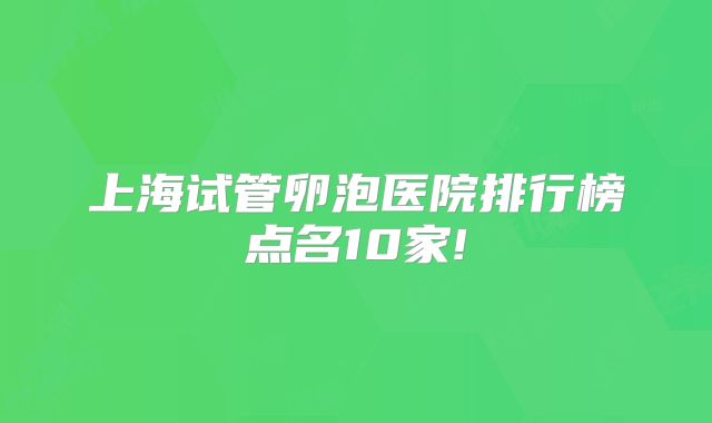 上海试管卵泡医院排行榜点名10家!