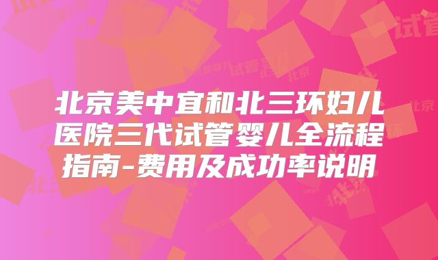 北京美中宜和北三环妇儿医院三代试管婴儿全流程指南-费用及成功率说明