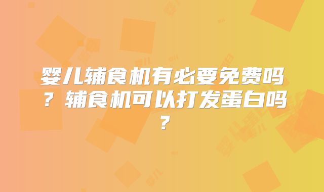 婴儿辅食机有必要免费吗?辅食机可以打发蛋白吗?