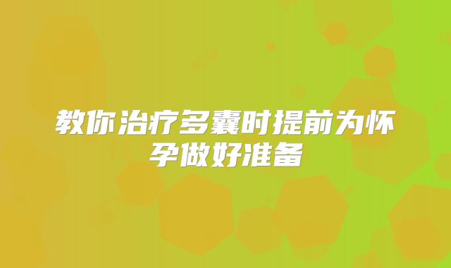 教你治疗多囊时提前为怀孕做好准备