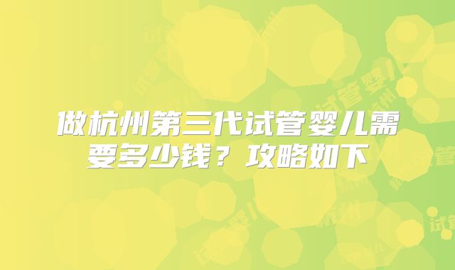 做杭州第三代试管婴儿需要多少钱？攻略如下