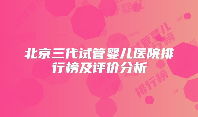 北京三代试管婴儿医院排行榜及评价分析