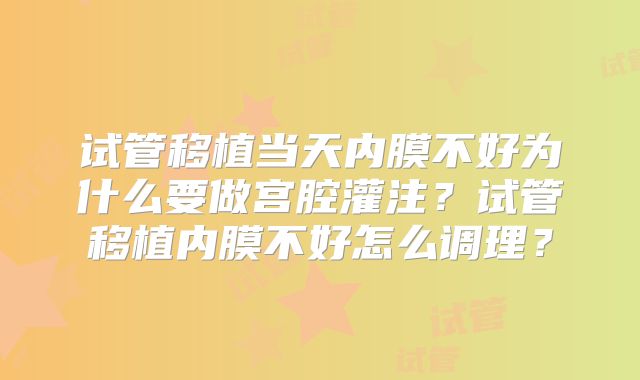 试管移植当天内膜不好为什么要做宫腔灌注？试管移植内膜不好怎么调理？